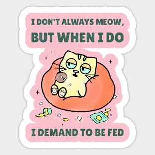 I DONT ALWAYS MEOW, BUT WHEN I DO I DEMAND TO BE FED Sticker